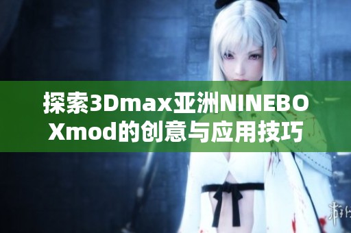 探索3Dmax亚洲NINEBOXmod的创意与应用技巧
