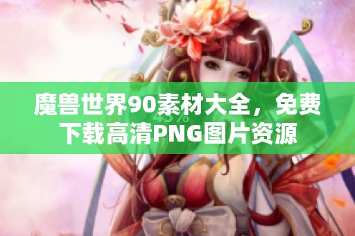 魔兽世界90素材大全，免费下载高清PNG图片资源