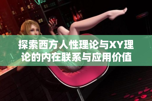 探索西方人性理论与XY理论的内在联系与应用价值