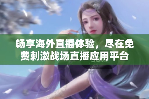 畅享海外直播体验，尽在免费刺激战场直播应用平台