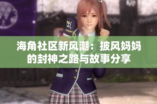 海角社区新风潮：披风妈妈的封神之路与故事分享