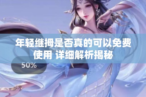 年轻继拇是否真的可以免费使用 详细解析揭秘