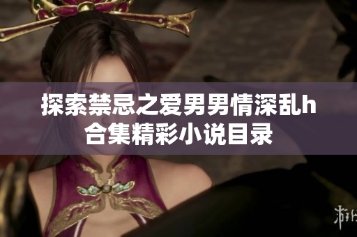 探索禁忌之爱男男情深乱h合集精彩小说目录
