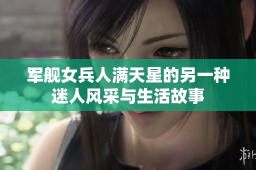 军舰女兵人满天星的另一种迷人风采与生活故事