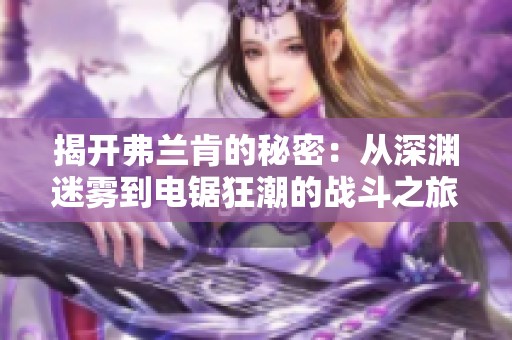 揭开弗兰肯的秘密：从深渊迷雾到电锯狂潮的战斗之旅