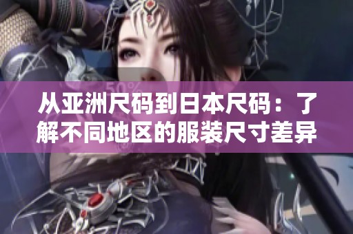 从亚洲尺码到日本尺码：了解不同地区的服装尺寸差异