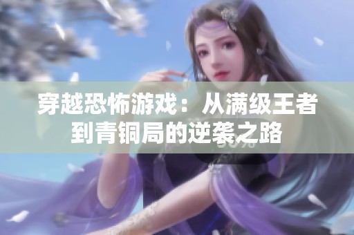 穿越恐怖游戏：从满级王者到青铜局的逆袭之路