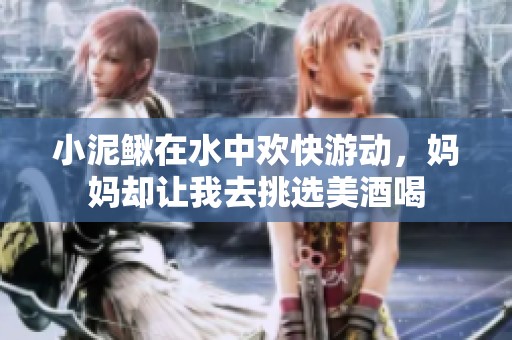 小泥鳅在水中欢快游动，妈妈却让我去挑选美酒喝
