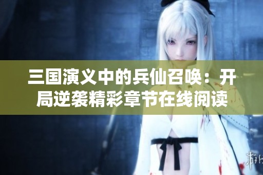 三国演义中的兵仙召唤：开局逆袭精彩章节在线阅读
