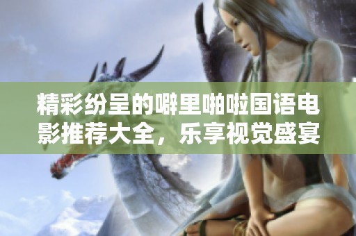 精彩纷呈的噼里啪啦国语电影推荐大全，乐享视觉盛宴