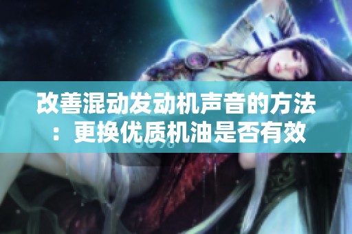 改善混动发动机声音的方法：更换优质机油是否有效