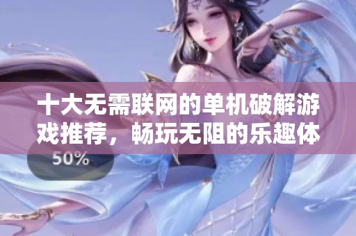 十大无需联网的单机破解游戏推荐，畅玩无阻的乐趣体验