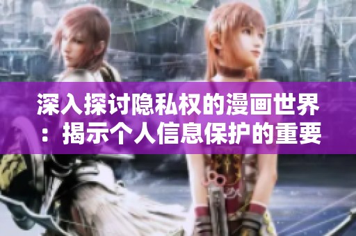 深入探讨隐私权的漫画世界：揭示个人信息保护的重要性