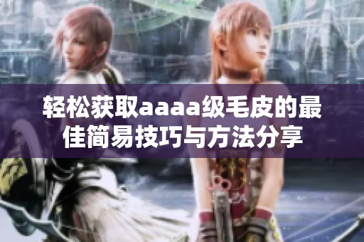轻松获取aaaa级毛皮的最佳简易技巧与方法分享
