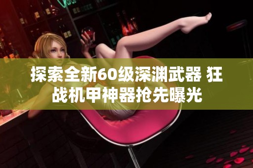 探索全新60级深渊武器 狂战机甲神器抢先曝光