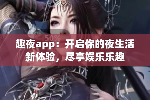 趣夜app：开启你的夜生活新体验，尽享娱乐乐趣