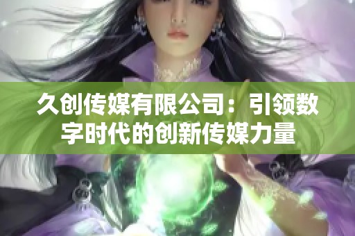 久创传媒有限公司：引领数字时代的创新传媒力量