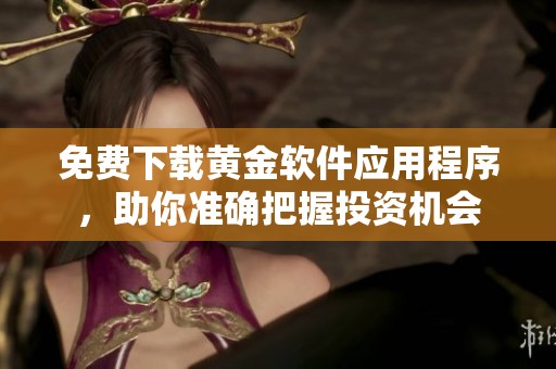 免费下载黄金软件应用程序，助你准确把握投资机会