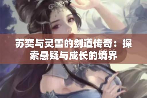 苏奕与灵雪的剑道传奇：探索悬疑与成长的境界
