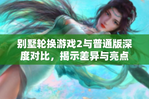 别墅轮换游戏2与普通版深度对比，揭示差异与亮点