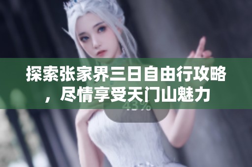 探索张家界三日自由行攻略，尽情享受天门山魅力