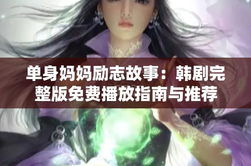 单身妈妈励志故事：韩剧完整版免费播放指南与推荐