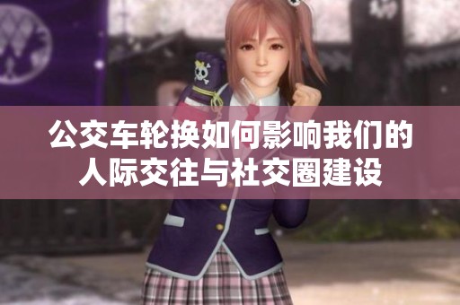 公交车轮换如何影响我们的人际交往与社交圈建设