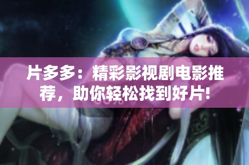 片多多：精彩影视剧电影推荐，助你轻松找到好片!
