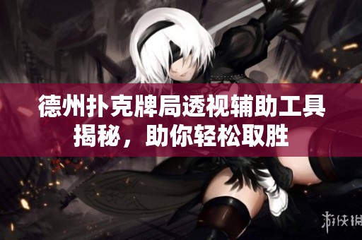 德州扑克牌局透视辅助工具揭秘，助你轻松取胜