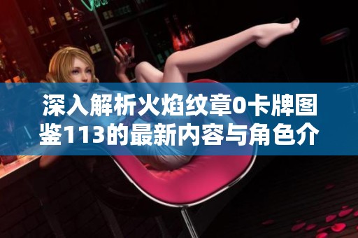 深入解析火焰纹章0卡牌图鉴113的最新内容与角色介绍