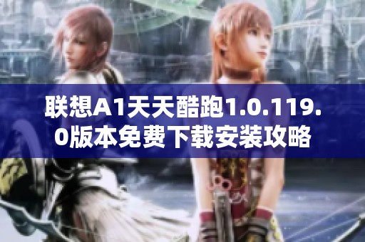 联想A1天天酷跑1.0.119.0版本免费下载安装攻略