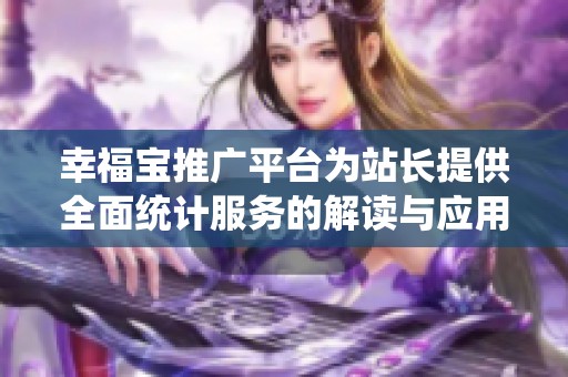 幸福宝推广平台为站长提供全面统计服务的解读与应用