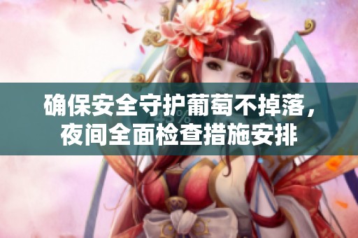 确保安全守护葡萄不掉落，夜间全面检查措施安排
