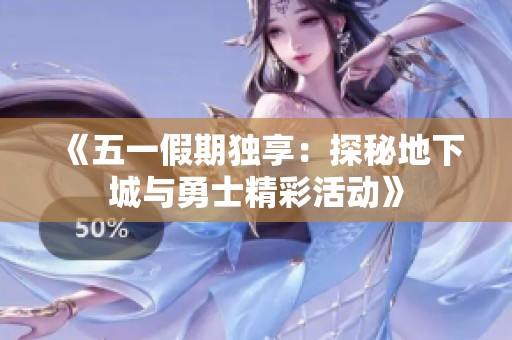 《五一假期独享：探秘地下城与勇士精彩活动》