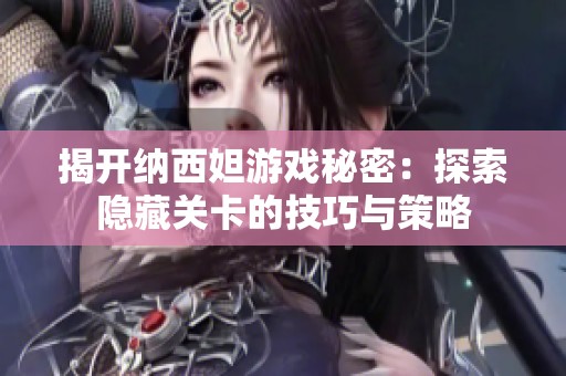揭开纳西妲游戏秘密：探索隐藏关卡的技巧与策略