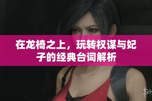在龙椅之上，玩转权谋与妃子的经典台词解析
