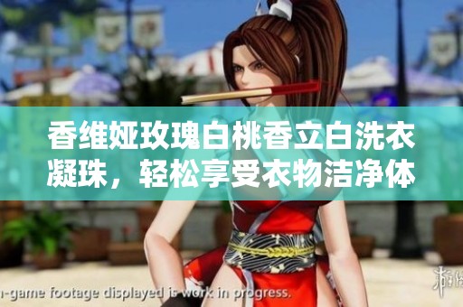 香维娅玫瑰白桃香立白洗衣凝珠，轻松享受衣物洁净体验