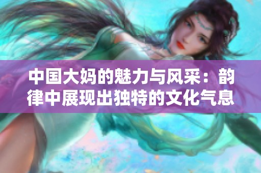 中国大妈的魅力与风采：韵律中展现出独特的文化气息