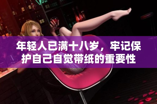 年轻人已满十八岁，牢记保护自己自觉带纸的重要性