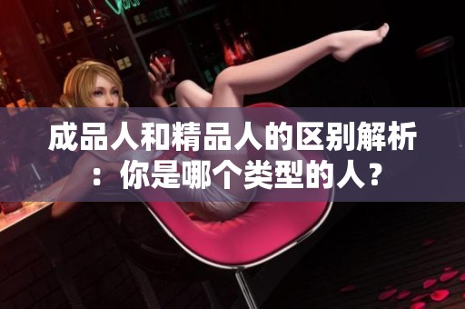 成品人和精品人的区别解析：你是哪个类型的人？