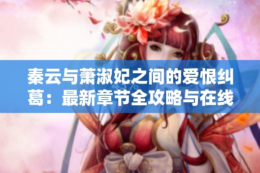秦云与萧淑妃之间的爱恨纠葛：最新章节全攻略与在线阅读指南