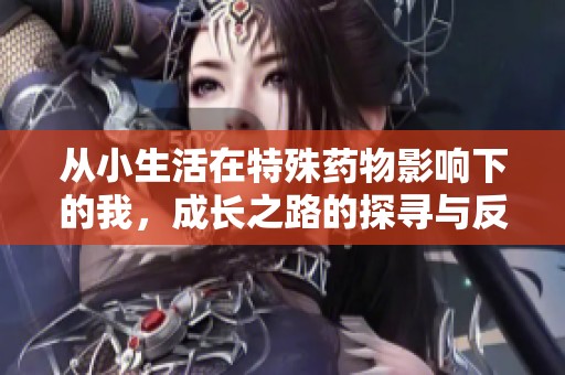 从小生活在特殊药物影响下的我，成长之路的探寻与反思