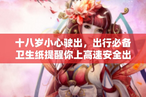 十八岁小心驶出，出行必备卫生纸提醒你上高速安全出发