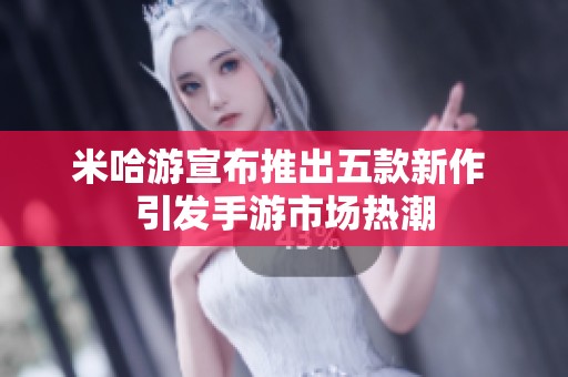 米哈游宣布推出五款新作 引发手游市场热潮