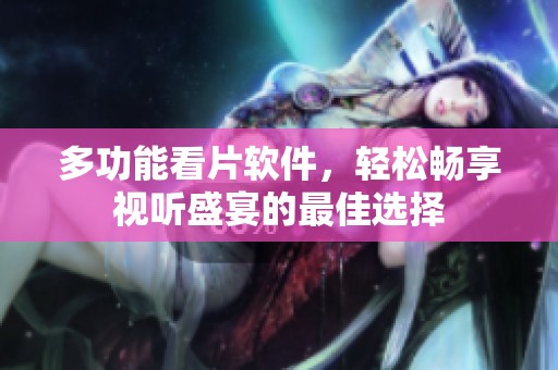 多功能看片软件，轻松畅享视听盛宴的最佳选择