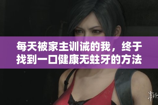 每天被家主训诫的我，终于找到一口健康无蛀牙的方法