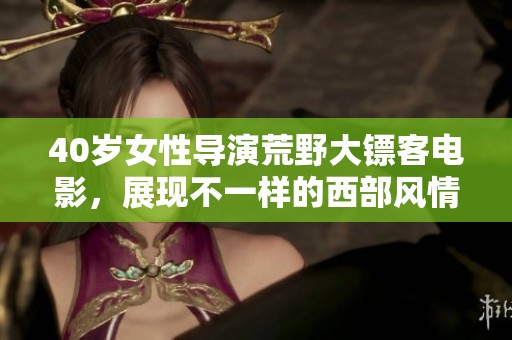 40岁女性导演荒野大镖客电影，展现不一样的西部风情