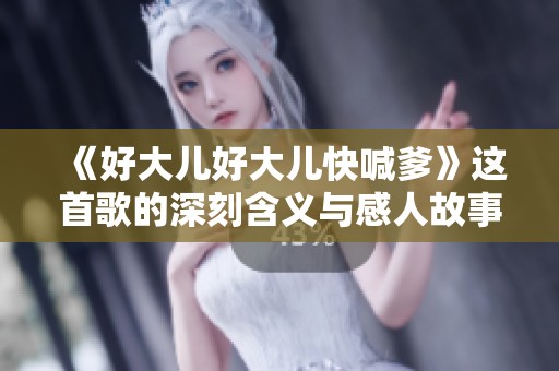 《好大儿好大儿快喊爹》这首歌的深刻含义与感人故事解析