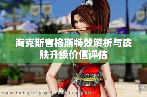 海克斯吉格斯特效解析与皮肤升级价值评估