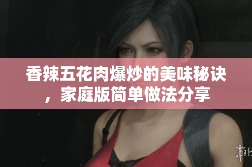 香辣五花肉爆炒的美味秘诀，家庭版简单做法分享